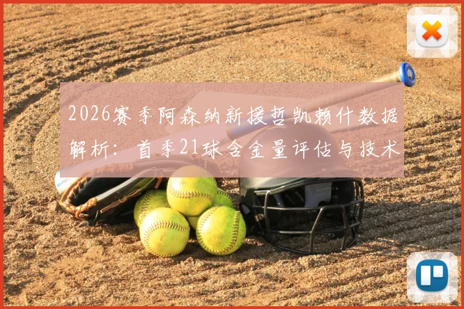 2026赛季阿森纳新援哲凯赖什数据解析:首季21球含金量评估与技术前景展望