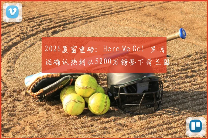 2026夏窗重磅:Here We Go!罗马诺确认热刺以5200万镑签下荷兰国脚范黑克,技术分析与转会细节全解读
