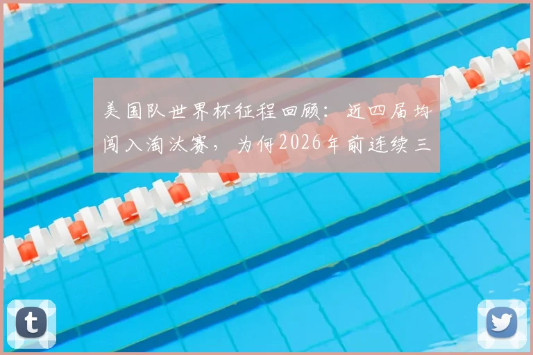 美国队世界杯征程回顾：近四届均闯入淘汰赛，为何2026年前连续三次倒在十六强？