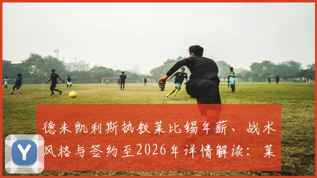 德米凯利斯执教莱比锡年薪、战术风格与签约至2026年详情解读：莱比锡为何选择这位少帅？
