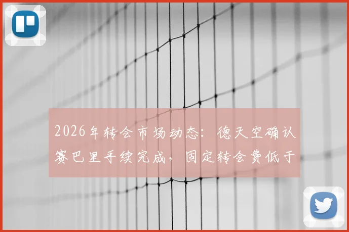 2026年转会市场动态：德天空确认赛巴里手续完成，固定转会费低于5000万欧元详解