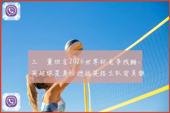 三笘薰坦言2026世界杯竞争残酷,英超球星身份迎战英格兰队背负额外压力