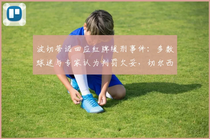 波切蒂诺回应红牌缓刑事件：多数球迷与专家认为判罚欠妥，切尔西主帅表态引热议