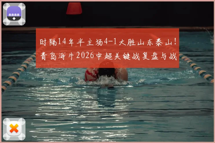 时隔14年半主场4-1大胜山东泰山！青岛海牛2026中超关键战复盘与战术解析