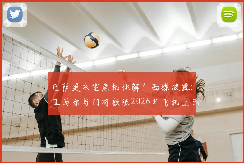 巴萨更衣室危机化解？西媒披露：亚马尔与门将教练2026年飞机上已和解，内部恢复平静