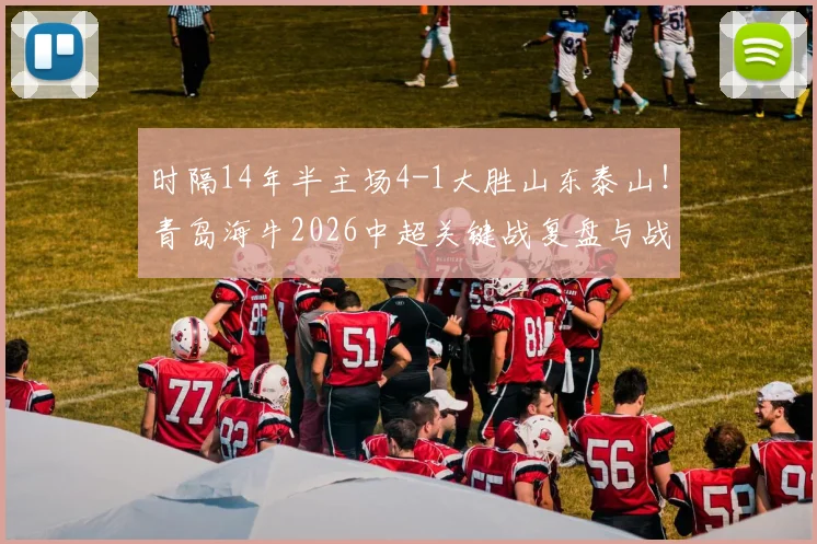 时隔14年半主场4-1大胜山东泰山！青岛海牛2026中超关键战复盘与战术解析