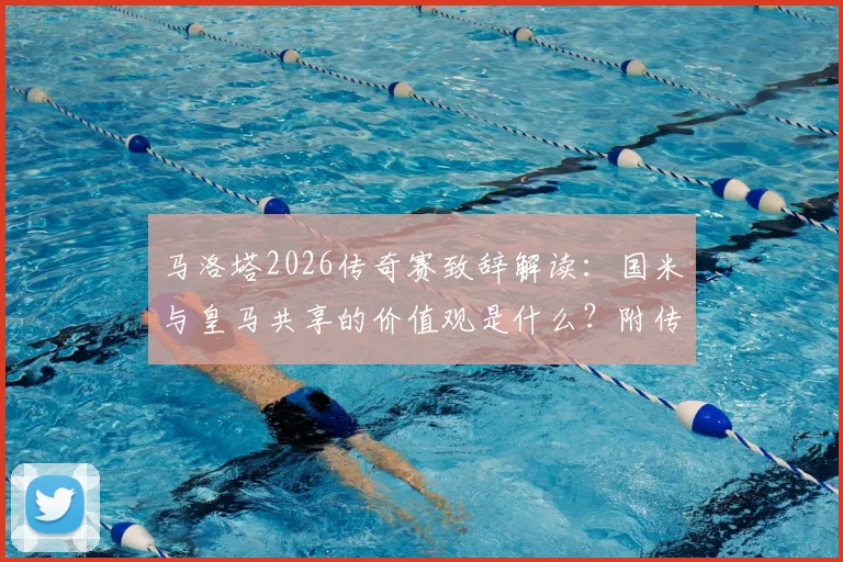 马洛塔2026传奇赛致辞解读：国米与皇马共享的价值观是什么？附传奇赛球员名单与观赛指南