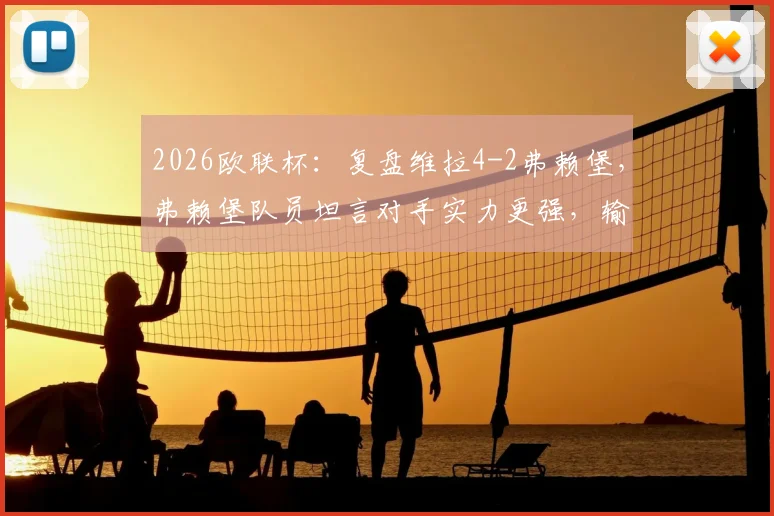 2026欧联杯：复盘维拉4-2弗赖堡，弗赖堡队员坦言对手实力更强，输球并不意外